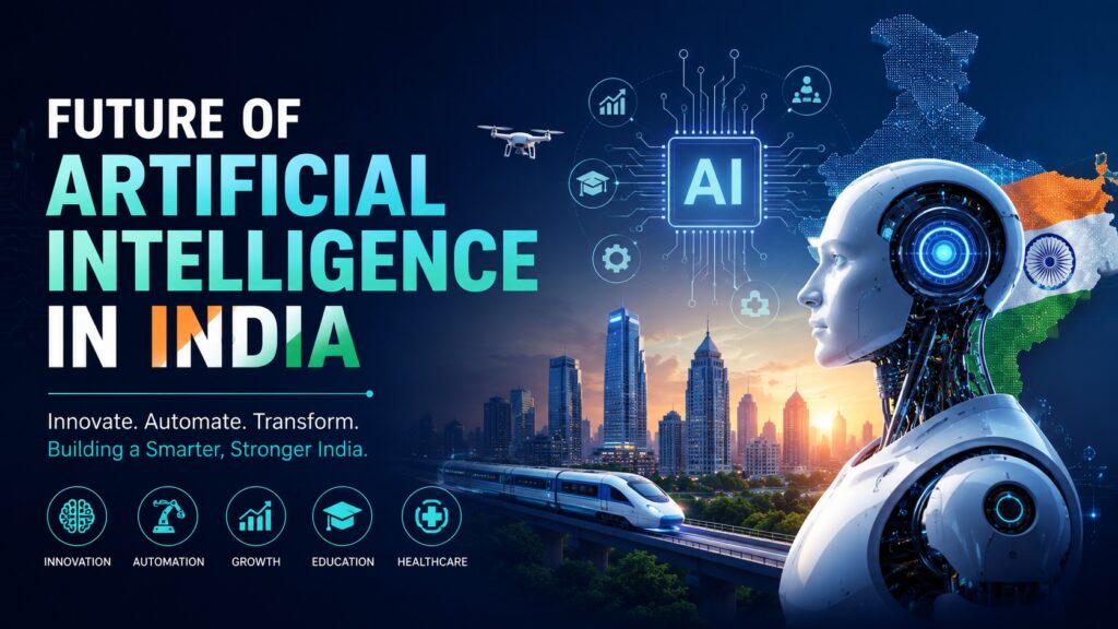 Futuristic banner illustrating the future of artificial intelligence in India, featuring a humanoid AI robot, a glowing AI processor, India's map with the national tricolor, a modern smart city skyline, high-speed train, drone, and digital technology icons on a dark blue background, symbolizing innovation, automation, education, healthcare, and technological growth.